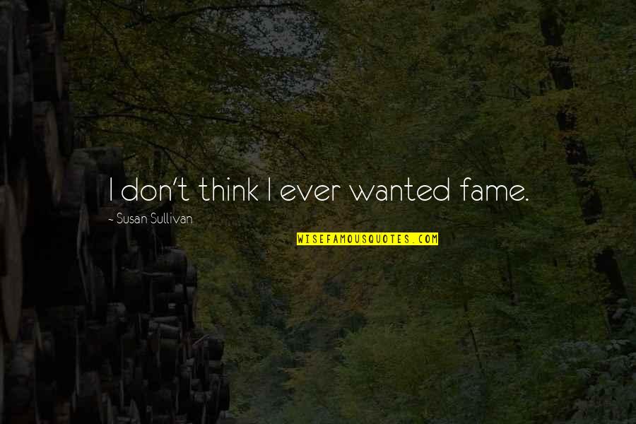 Ognena Marija Quotes By Susan Sullivan: I don't think I ever wanted fame. Ognena Marija Quotes By Susan Sullivan: I don't think I ever wanted fame.