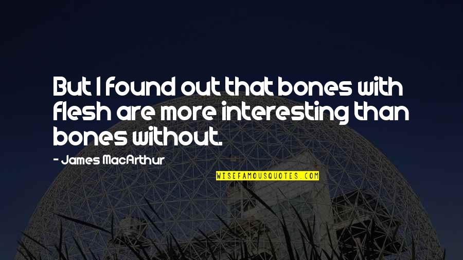 Ognian Doinov Quotes By James MacArthur: But I found out that bones with flesh
