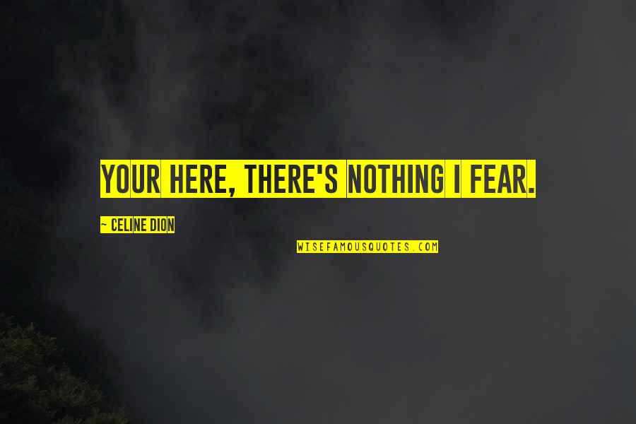 Ognjen Nestorovic Quotes By Celine Dion: Your Here, There's Nothing I Fear. Ognjen Nestorovic Quotes By Celine Dion: Your Here, There's Nothing I Fear.