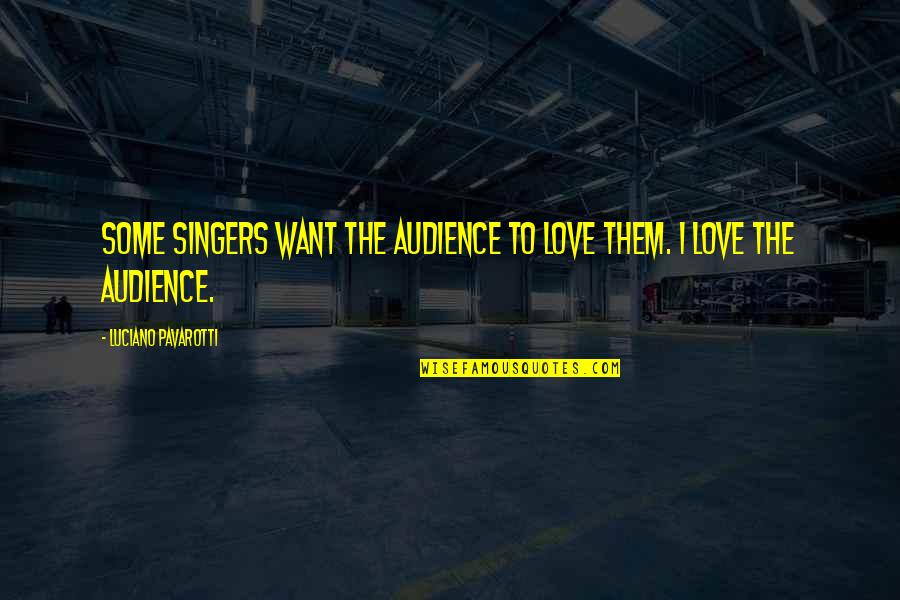 Ognjena Kisa Quotes By Luciano Pavarotti: Some singers want the audience to love them.
