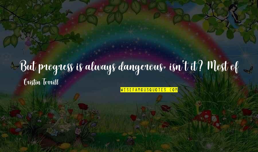 Ognuno Quotes By Cristin Terrill: But progress is always dangerous, isn't it? Most Ognuno Quotes By Cristin Terrill: But progress is always dangerous, isn't it? Most