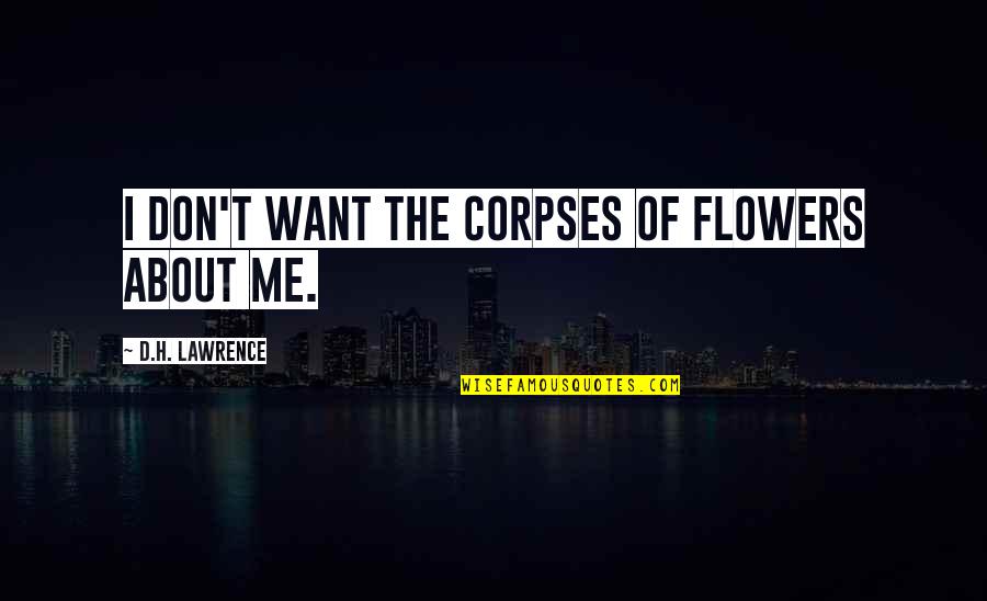 Ognuno Quotes By D.H. Lawrence: I don't want the corpses of flowers about Ognuno Quotes By D.H. Lawrence: I don't want the corpses of flowers about