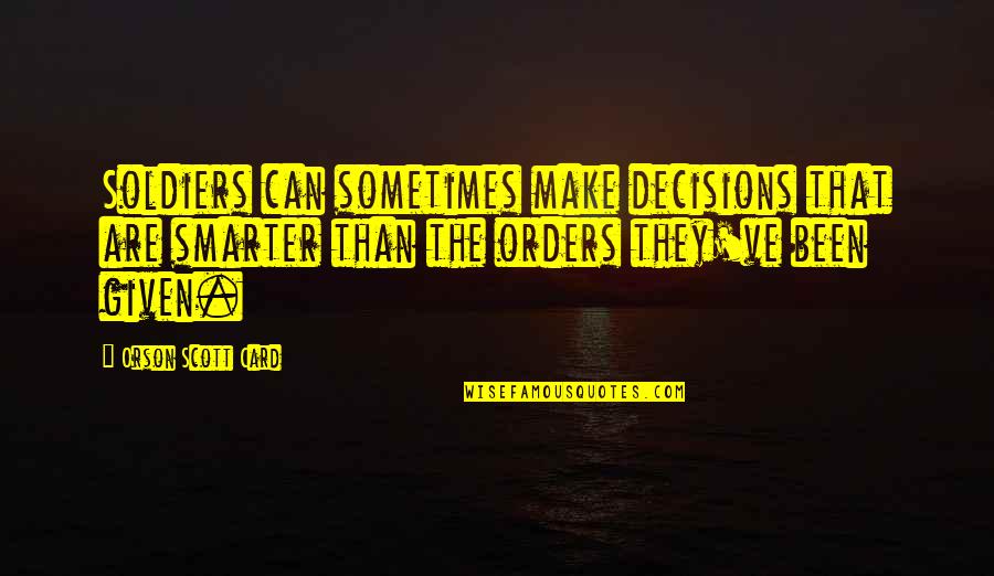 Ognuno Soffre Quotes By Orson Scott Card: Soldiers can sometimes make decisions that are smarter Ognuno Soffre Quotes By Orson Scott Card: Soldiers can sometimes make decisions that are smarter