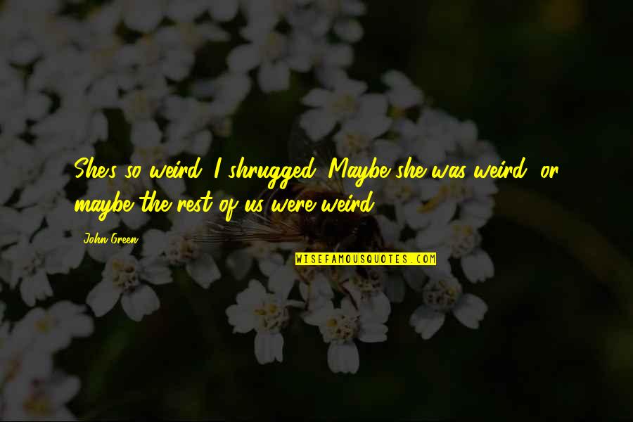 Ogodeal Watch Quotes By John Green: She's so weird. I shrugged. Maybe she was