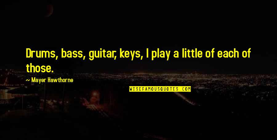 Ogon Dawn Quotes By Mayer Hawthorne: Drums, bass, guitar, keys, I play a little Ogon Dawn Quotes By Mayer Hawthorne: Drums, bass, guitar, keys, I play a little