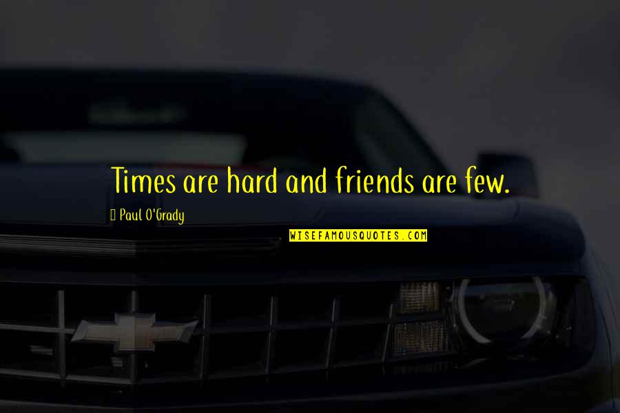 O'grady Quotes By Paul O'Grady: Times are hard and friends are few.