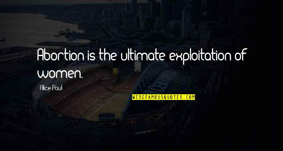 Ogradywellbeing Quotes By Alice Paul: Abortion is the ultimate exploitation of women. Ogradywellbeing Quotes By Alice Paul: Abortion is the ultimate exploitation of women.