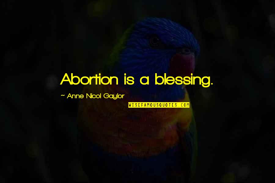 Ogrodnik Gordon Quotes By Anne Nicol Gaylor: Abortion is a blessing. Ogrodnik Gordon Quotes By Anne Nicol Gaylor: Abortion is a blessing.