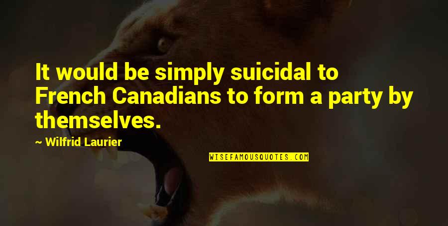 Ogun Quotes By Wilfrid Laurier: It would be simply suicidal to French Canadians