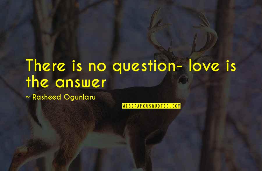 Ogunlaru Quotes By Rasheed Ogunlaru: There is no question- love is the answer