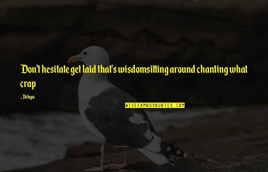 Ogunsola Sade Quotes By Ikkyu: Don't hesitate get laid that's wisdomsitting around chanting