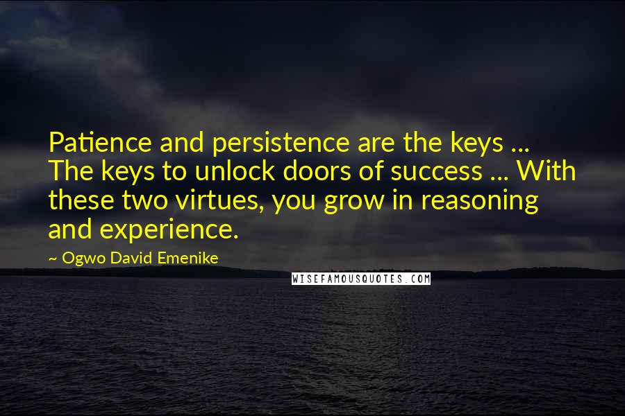 Ogwo David Emenike quotes: Patience and persistence are the keys ... The keys to unlock doors of success ... With these two virtues, you grow in reasoning and experience.