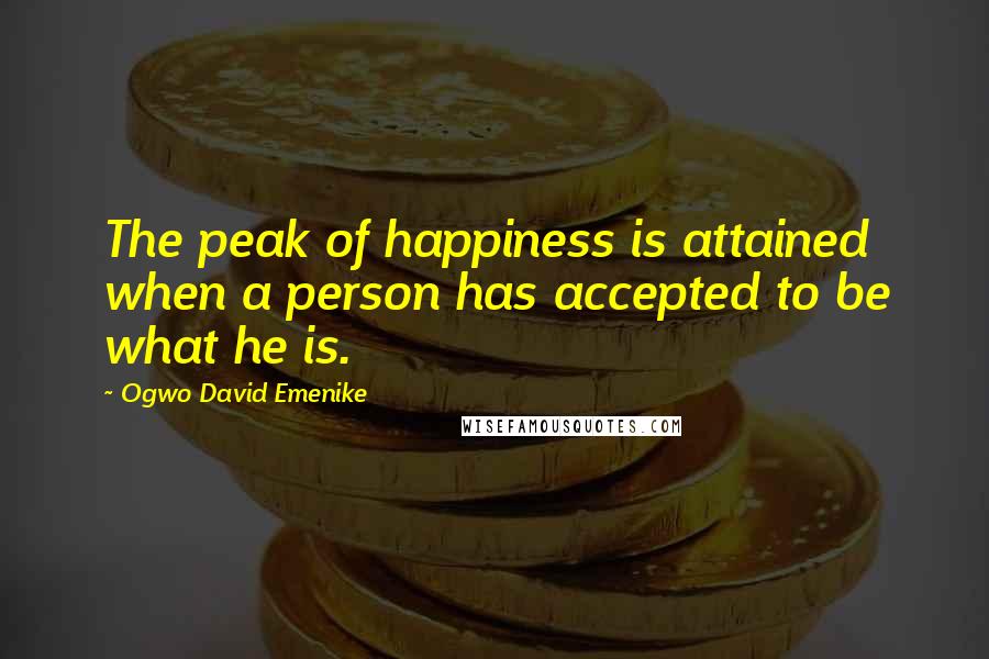 Ogwo David Emenike quotes: The peak of happiness is attained when a person has accepted to be what he is.