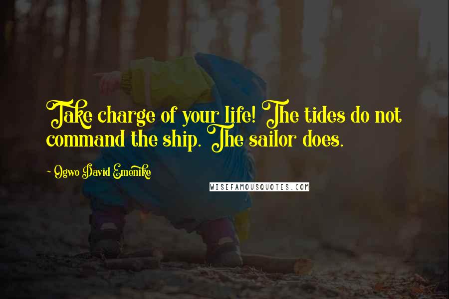 Ogwo David Emenike quotes: Take charge of your life! The tides do not command the ship. The sailor does.