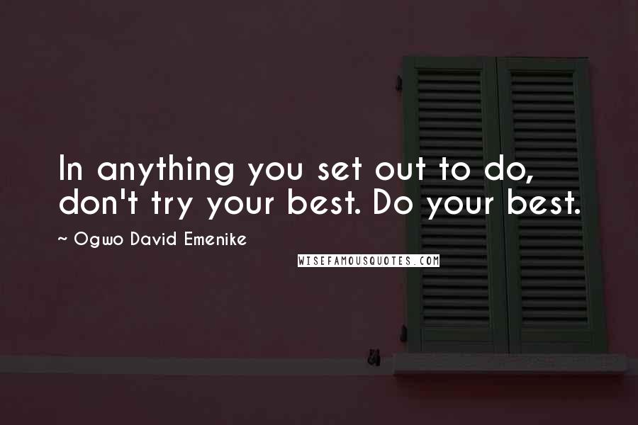 Ogwo David Emenike quotes: In anything you set out to do, don't try your best. Do your best.