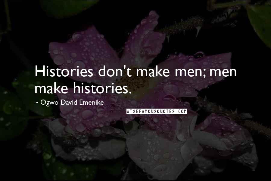 Ogwo David Emenike quotes: Histories don't make men; men make histories.