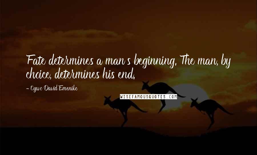 Ogwo David Emenike quotes: Fate determines a man's beginning. The man, by choice, determines his end.