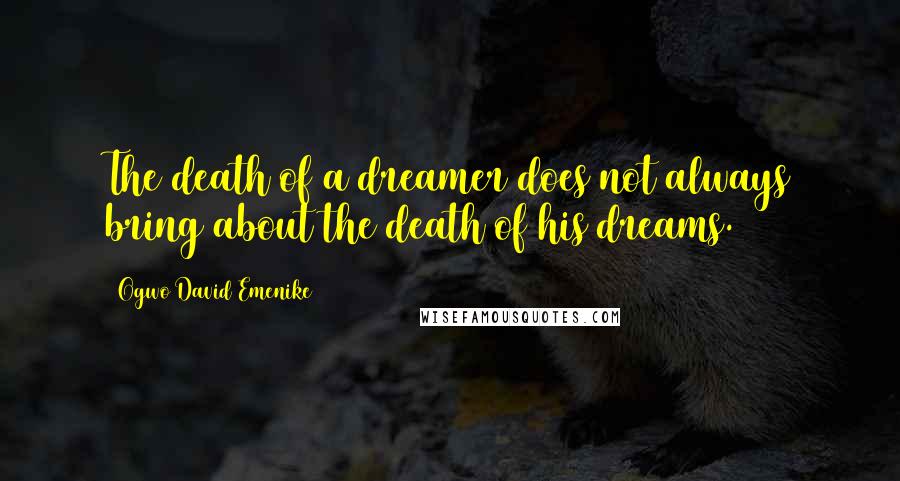 Ogwo David Emenike quotes: The death of a dreamer does not always bring about the death of his dreams.