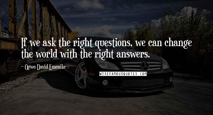 Ogwo David Emenike quotes: If we ask the right questions, we can change the world with the right answers.