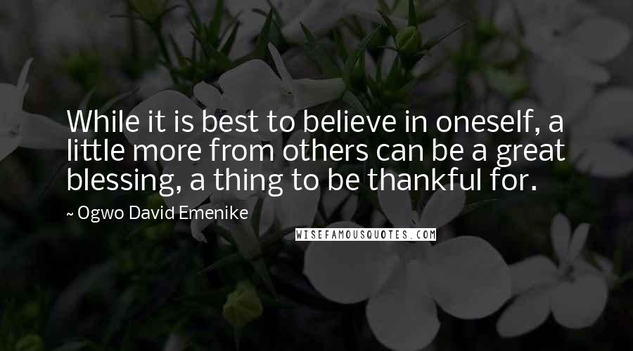 Ogwo David Emenike quotes: While it is best to believe in oneself, a little more from others can be a great blessing, a thing to be thankful for.