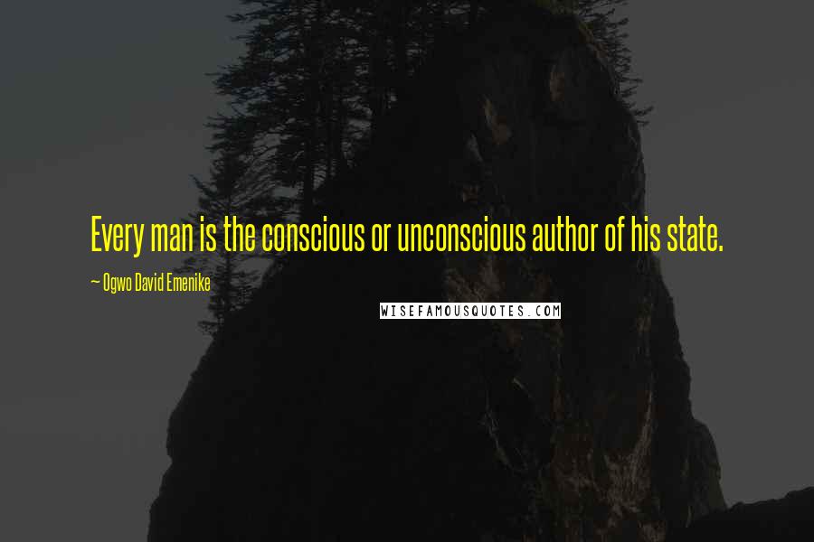 Ogwo David Emenike quotes: Every man is the conscious or unconscious author of his state.