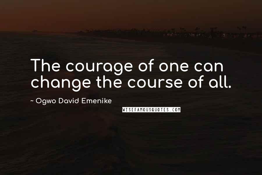 Ogwo David Emenike quotes: The courage of one can change the course of all.