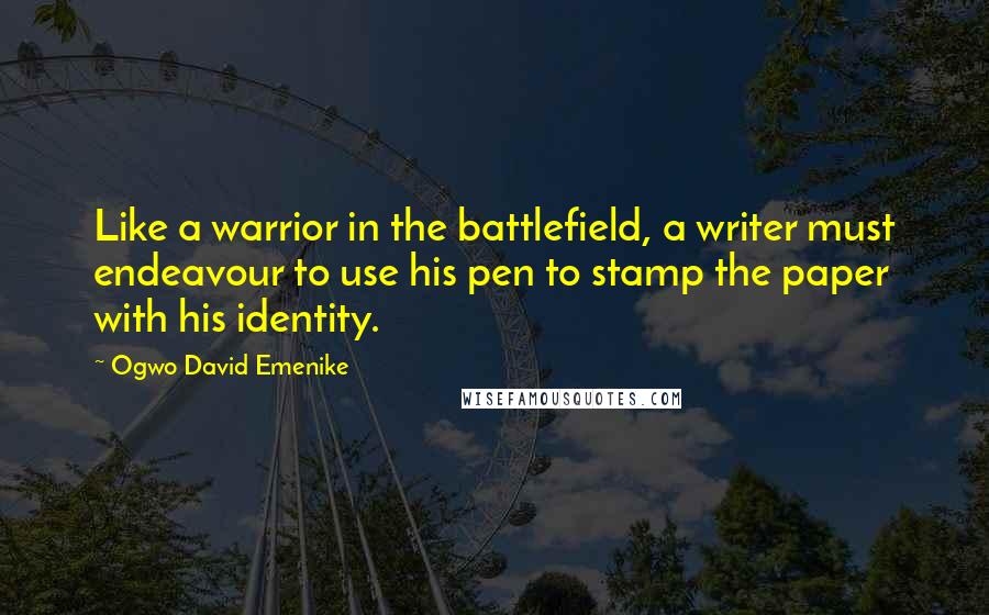 Ogwo David Emenike quotes: Like a warrior in the battlefield, a writer must endeavour to use his pen to stamp the paper with his identity. Ogwo David Emenike quotes: Like a warrior in the battlefield, a writer must endeavour to use his pen to stamp the paper with his identity.