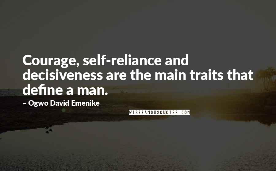 Ogwo David Emenike quotes: Courage, self-reliance and decisiveness are the main traits that define a man.