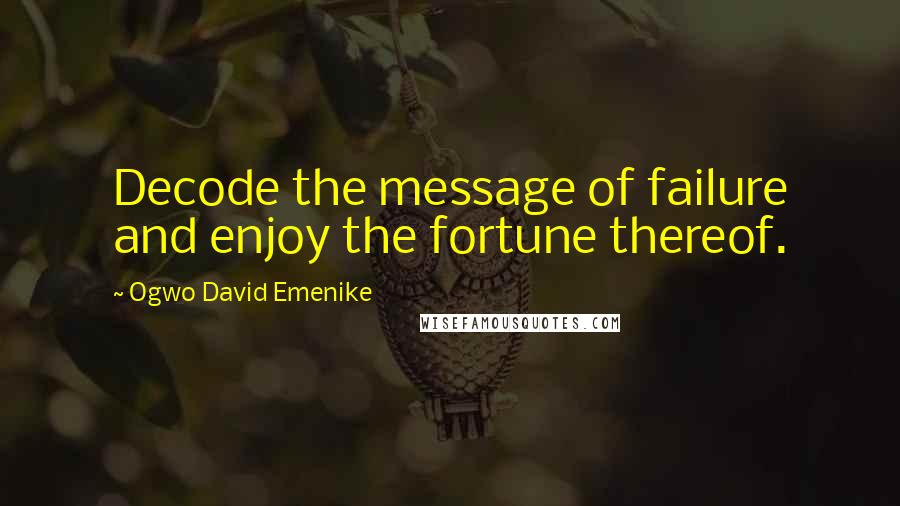 Ogwo David Emenike quotes: Decode the message of failure and enjoy the fortune thereof.