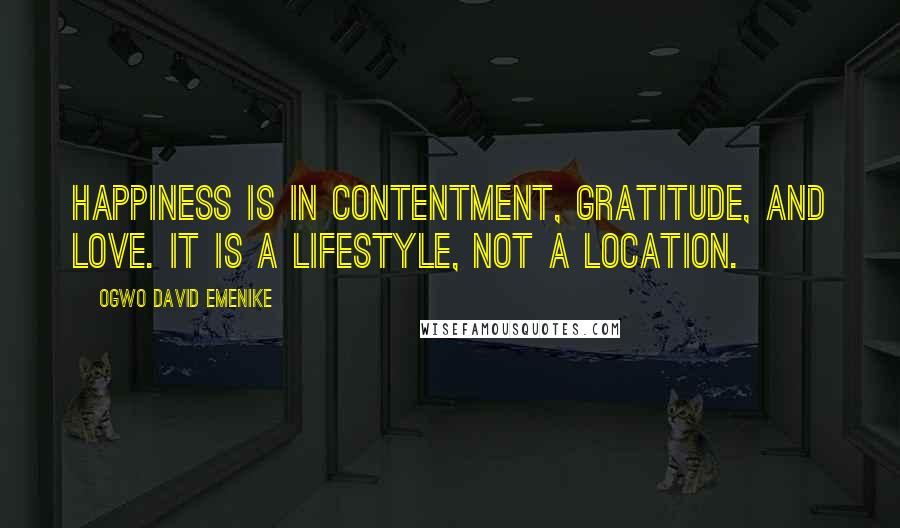 Ogwo David Emenike quotes: Happiness is in contentment, gratitude, and love. It is a lifestyle, not a location.
