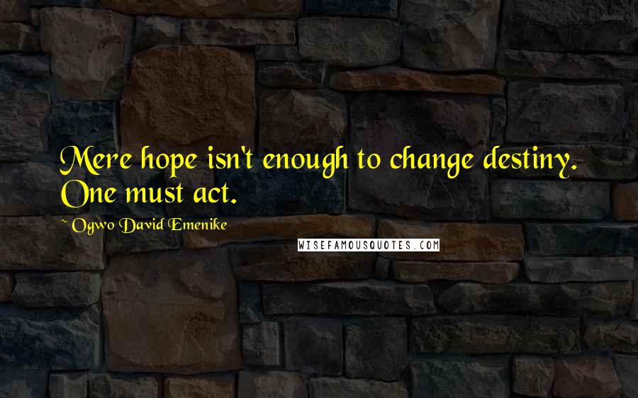 Ogwo David Emenike quotes: Mere hope isn't enough to change destiny. One must act.