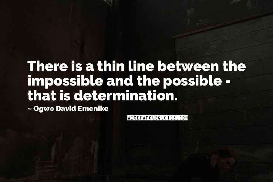 Ogwo David Emenike quotes: There is a thin line between the impossible and the possible - that is determination.