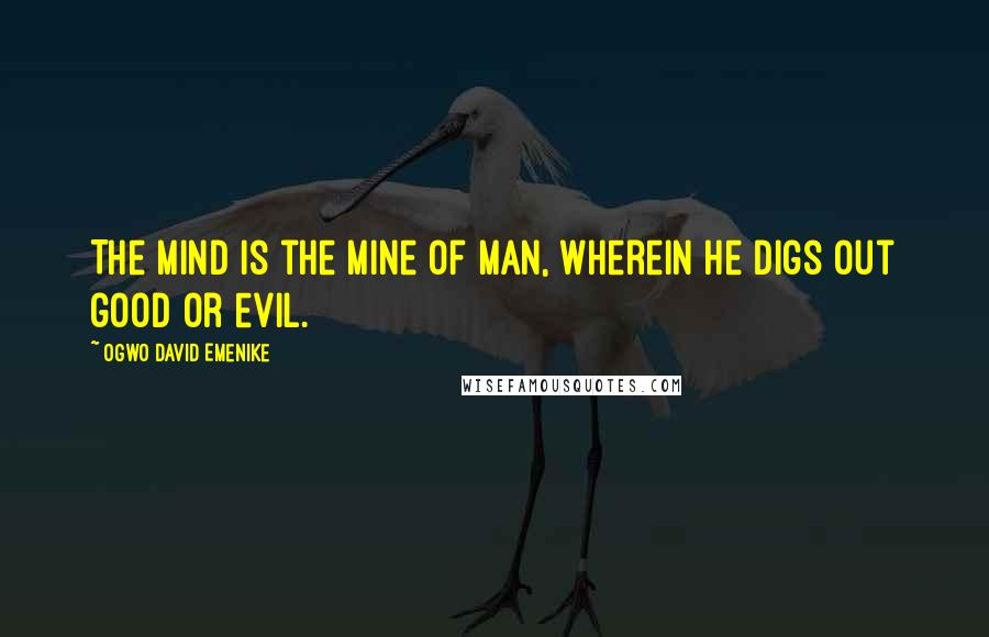 Ogwo David Emenike quotes: The mind is the mine of man, wherein he digs out good or evil.