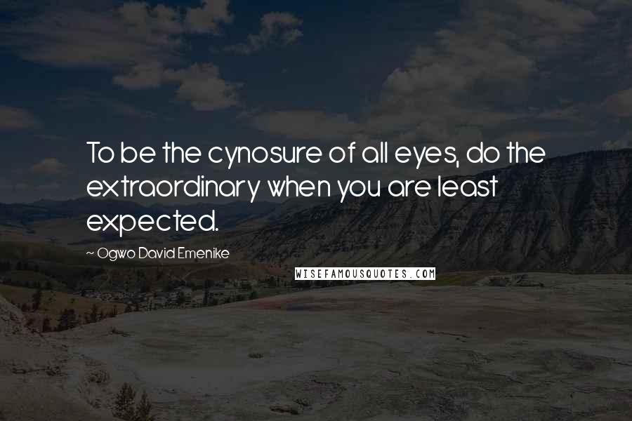 Ogwo David Emenike quotes: To be the cynosure of all eyes, do the extraordinary when you are least expected.