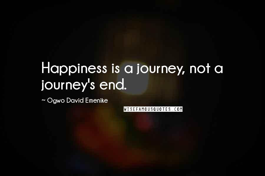 Ogwo David Emenike quotes: Happiness is a journey, not a journey's end.