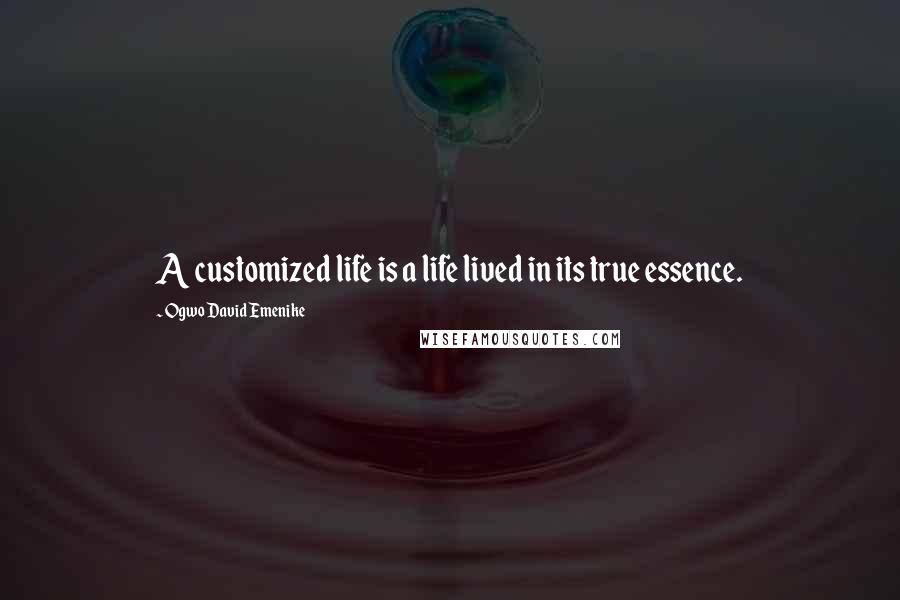 Ogwo David Emenike quotes: A customized life is a life lived in its true essence.