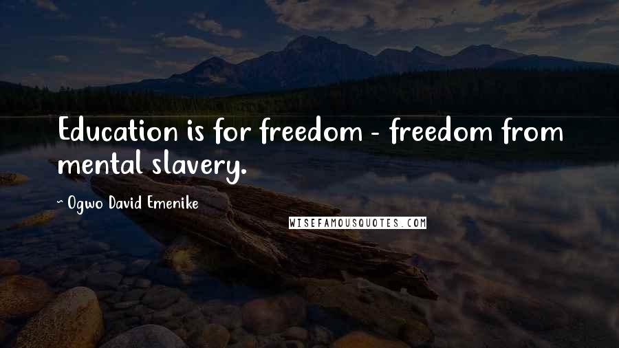 Ogwo David Emenike quotes: Education is for freedom - freedom from mental slavery.