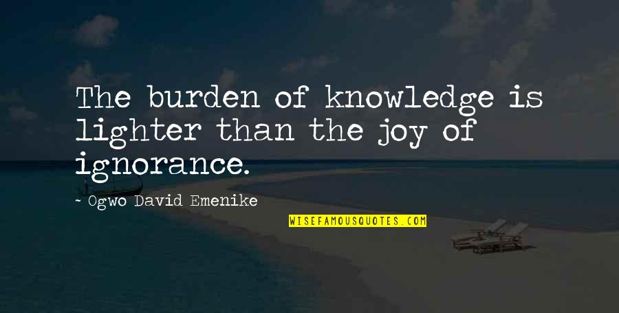 Ogwo V Quotes By Ogwo David Emenike: The burden of knowledge is lighter than the Ogwo V Quotes By Ogwo David Emenike: The burden of knowledge is lighter than the