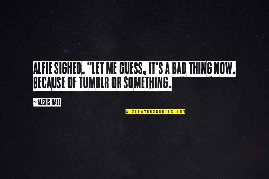 Oh Alfie Quotes By Alexis Hall: Alfie sighed. "Let me guess, it's a bad