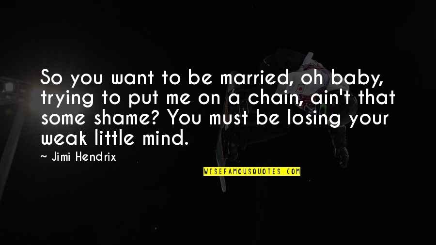 Oh Baby Quotes By Jimi Hendrix: So you want to be married, oh baby,