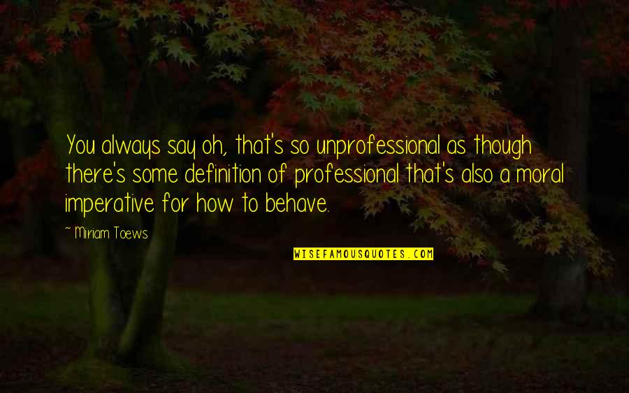 Oh Behave Quotes By Miriam Toews: You always say oh, that's so unprofessional as