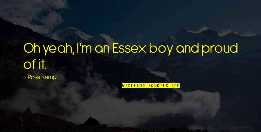 Oh Boy Quotes By Ross Kemp: Oh yeah, I'm an Essex boy and proud