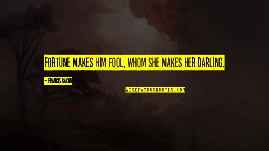 Oh But Darling Quotes By Francis Bacon: Fortune makes him fool, whom she makes her