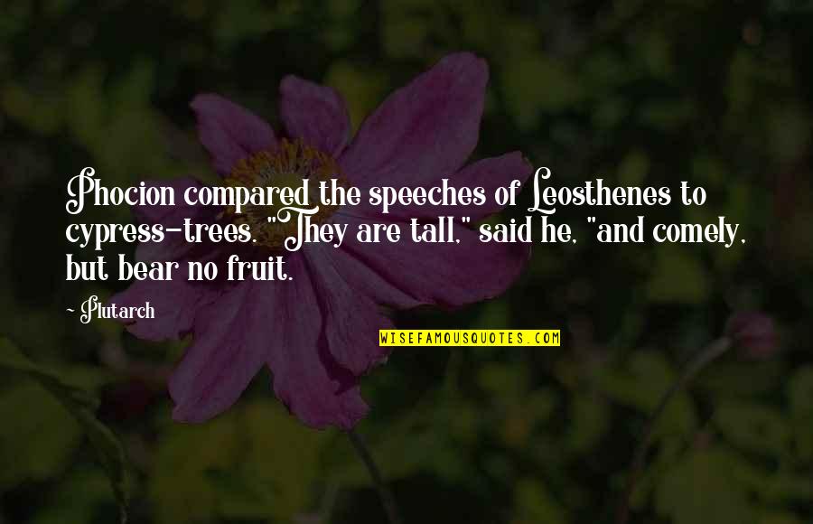 Oh Comely Quotes By Plutarch: Phocion compared the speeches of Leosthenes to cypress-trees.