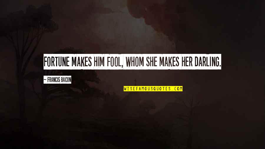 Oh Darling Quotes By Francis Bacon: Fortune makes him fool, whom she makes her Oh Darling Quotes By Francis Bacon: Fortune makes him fool, whom she makes her