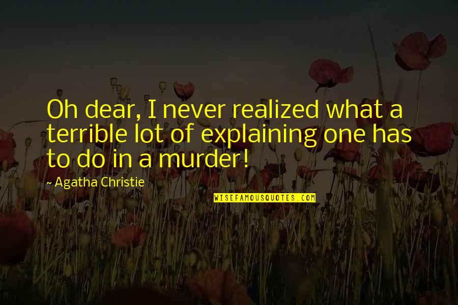 Oh Dear Quotes By Agatha Christie: Oh dear, I never realized what a terrible