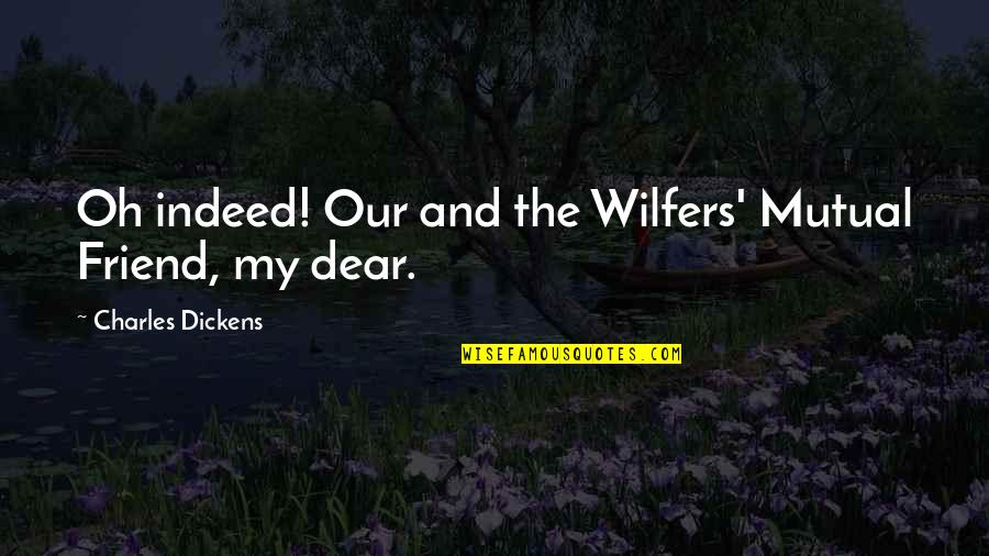 Oh Dear Quotes By Charles Dickens: Oh indeed! Our and the Wilfers' Mutual Friend,