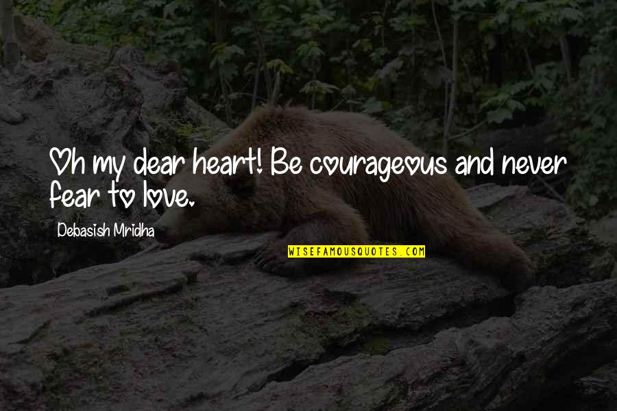 Oh Dear Quotes By Debasish Mridha: Oh my dear heart! Be courageous and never