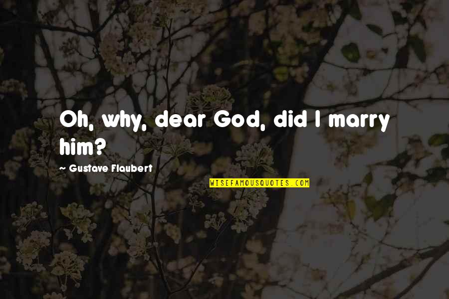 Oh Dear Quotes By Gustave Flaubert: Oh, why, dear God, did I marry him?