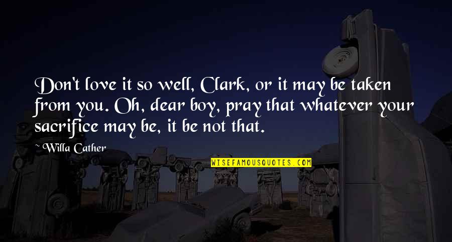 Oh Dear Quotes By Willa Cather: Don't love it so well, Clark, or it